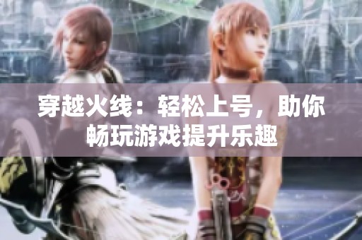 穿越火線：輕松上號，助你暢玩游戲提升樂趣