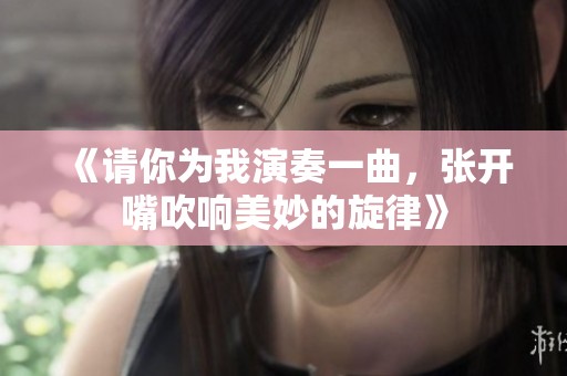 《請你為我演奏一曲，張開嘴吹響美妙的旋律》