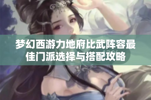 夢幻西游力地府比武陣容最佳門派選擇與搭配攻略