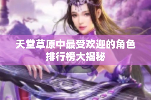天堂草原中最受歡迎的角色排行榜大揭秘