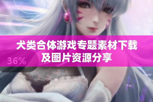 犬類合體游戲專題素材下載及圖片資源分享