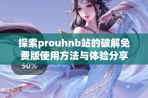探索prouhnb站的破解免費版使用方法與體驗分享