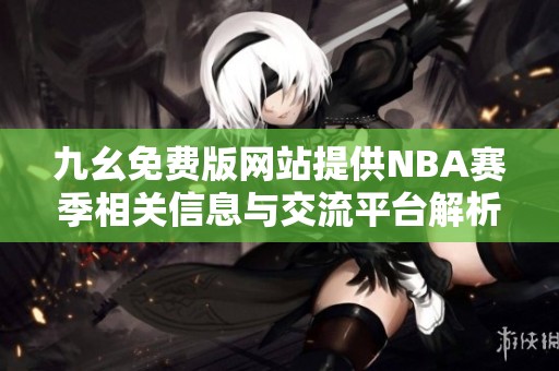 九幺免費(fèi)版網(wǎng)站提供NBA賽季相關(guān)信息與交流平臺(tái)解析