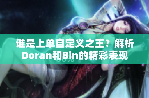 誰是上單自定義之王？解析Doran和Bin的精彩表現