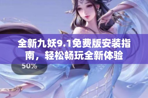 全新九妖9.1免費版安裝指南，輕松暢玩全新體驗