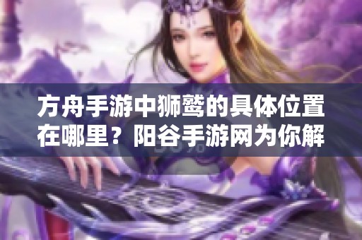 方舟手游中獅鷲的具體位置在哪里？陽谷手游網為你解答