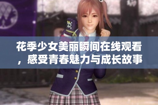 花季少女美麗瞬間在線觀看，感受青春魅力與成長故事