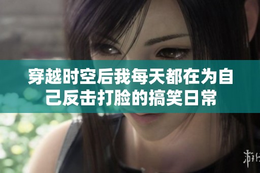 穿越時空后我每天都在為自己反擊打臉的搞笑日常