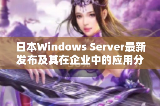 日本W(wǎng)indows Server最新發(fā)布及其在企業(yè)中的應(yīng)用分析