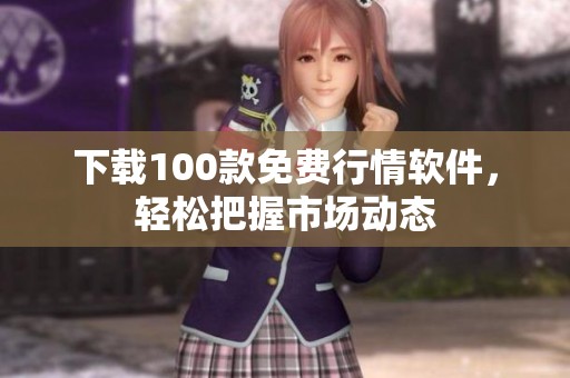 下載100款免費行情軟件，輕松把握市場動態