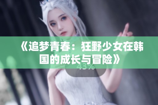 《追夢(mèng)青春：狂野少女在韓國(guó)的成長(zhǎng)與冒險(xiǎn)》