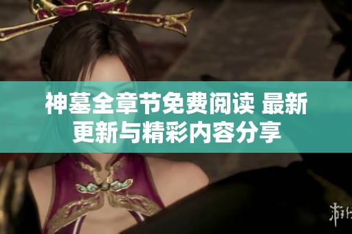 神墓全章節免費閱讀 最新更新與精彩內容分享