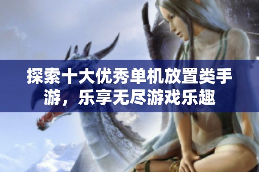 探索十大優(yōu)秀單機放置類手游，樂享無盡游戲樂趣