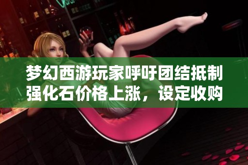 夢幻西游玩家呼吁團結抵制強化石價格上漲，設定收購上限十萬