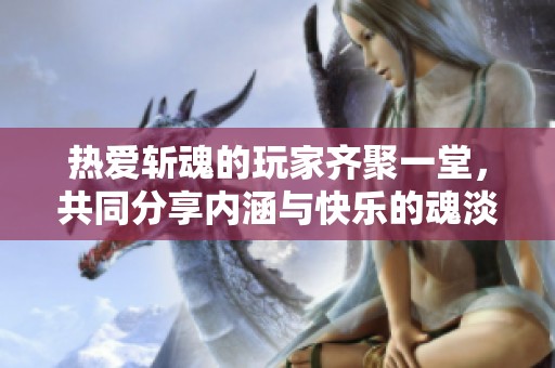 熱愛斬魂的玩家齊聚一堂，共同分享內涵與快樂的魂淡俱樂部