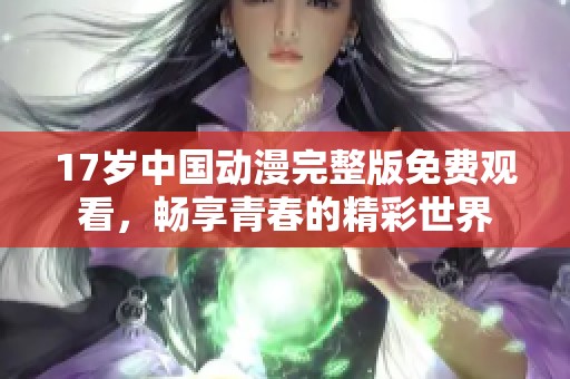 17歲中國動漫完整版免費觀看，暢享青春的精彩世界