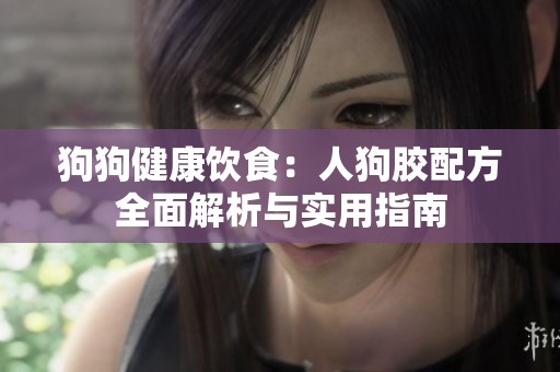 狗狗健康飲食：人狗膠配方全面解析與實用指南