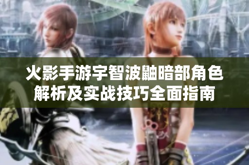 火影手游宇智波鼬暗部角色解析及實戰技巧全面指南