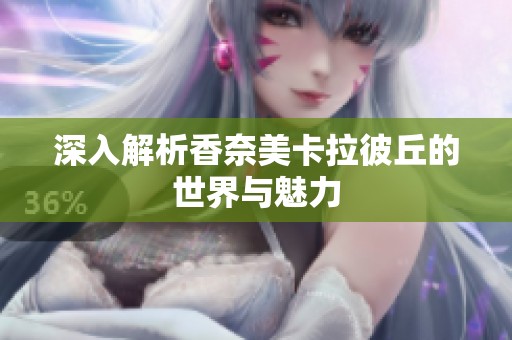 深入解析香奈美卡拉彼丘的世界與魅力
