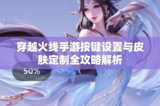 穿越火線手游按鍵設置與皮膚定制全攻略解析