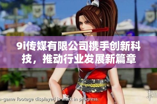 9i傳媒有限公司攜手創新科技，推動行業發展新篇章
