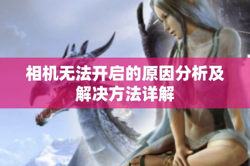 相機無法開啟的原因分析及解決方法詳解