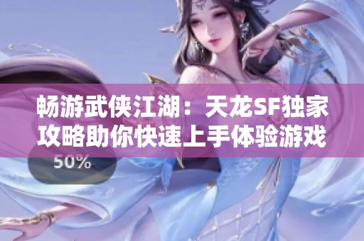 暢游武俠江湖：天龍SF獨家攻略助你快速上手體驗游戲樂趣