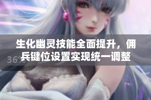 生化幽靈技能全面提升，傭兵鍵位設(shè)置實(shí)現(xiàn)統(tǒng)一調(diào)整