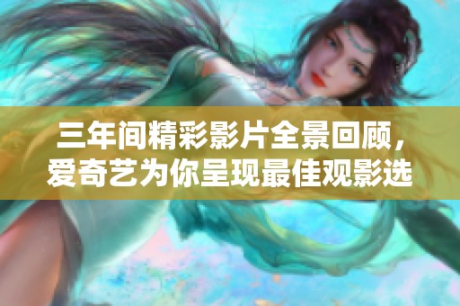 三年間精彩影片全景回顧，愛奇藝為你呈現(xiàn)最佳觀影選擇