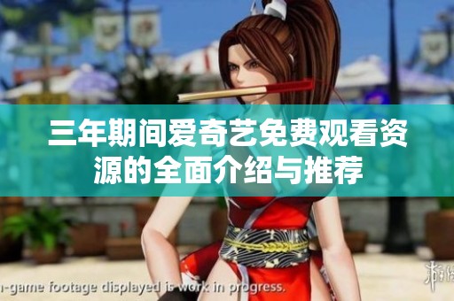 三年期間愛奇藝免費觀看資源的全面介紹與推薦