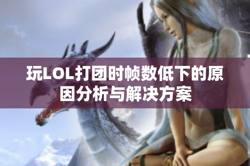 玩LOL打團時幀數低下的原因分析與解決方案