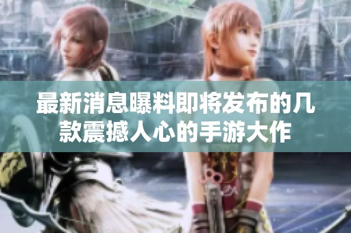 最新消息曝料即將發布的幾款震撼人心的手游大作