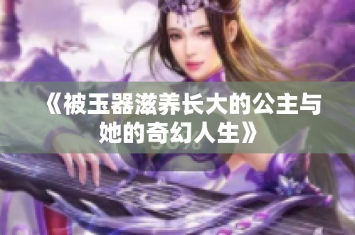 《被玉器滋養長大的公主與她的奇幻人生》