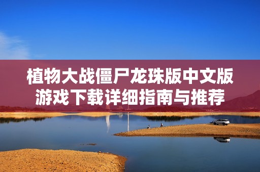 植物大戰僵尸龍珠版中文版游戲下載詳細指南與推薦