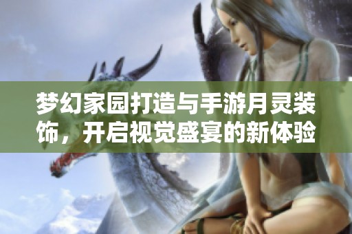 夢幻家園打造與手游月靈裝飾，開啟視覺盛宴的新體驗