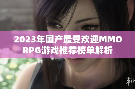 2023年國產最受歡迎MMORPG游戲推薦榜單解析