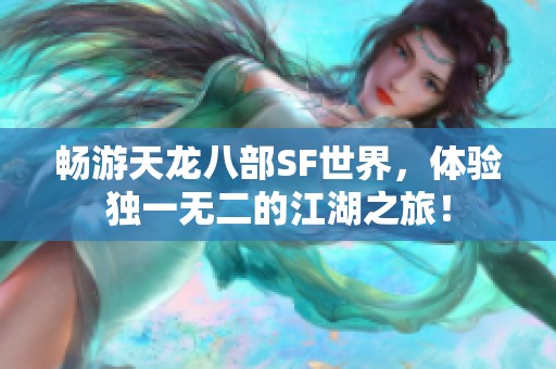 暢游天龍八部SF世界，體驗(yàn)獨(dú)一無二的江湖之旅！