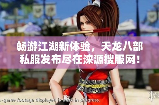 暢游江湖新體驗，天龍八部私服發布盡在淶源搜服網！