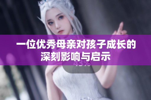 一位優秀母親對孩子成長的深刻影響與啟示