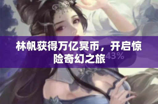 林帆獲得萬億冥幣，開啟驚險奇幻之旅