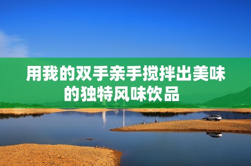 用我的雙手親手攪拌出美味的獨特風味飲品  