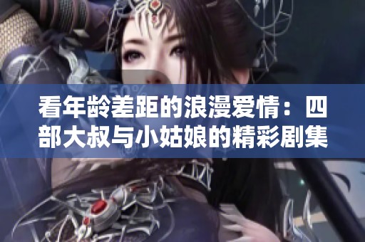 看年齡差距的浪漫愛情：四部大叔與小姑娘的精彩劇集推薦