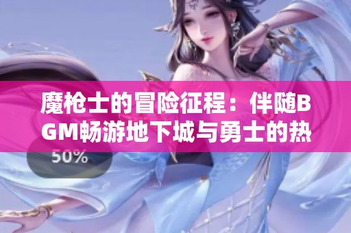 魔槍士的冒險征程：伴隨BGM暢游地下城與勇士的熱血時刻