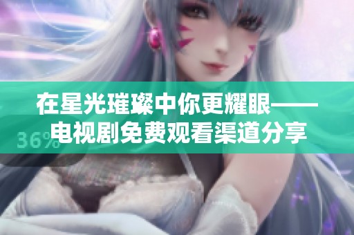 在星光璀璨中你更耀眼——電視劇免費觀看渠道分享