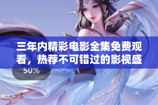 三年內精彩電影全集免費觀看，熱薦不可錯過的影視盛宴