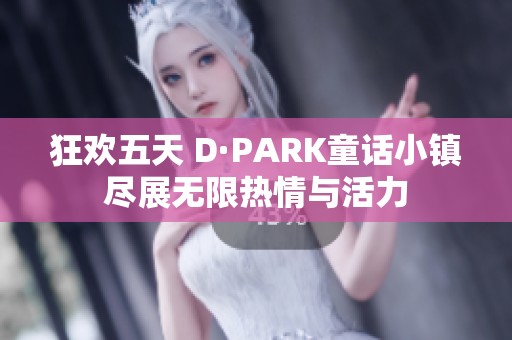 狂歡五天 D·PARK童話小鎮(zhèn)盡展無限熱情與活力