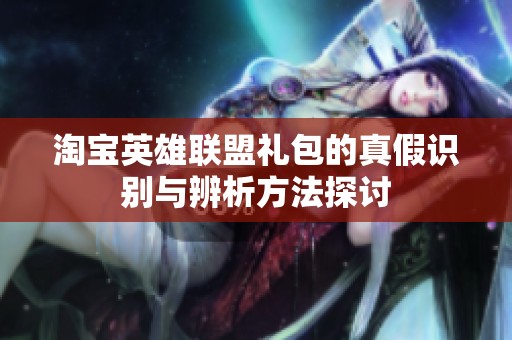 淘寶英雄聯盟禮包的真假識別與辨析方法探討