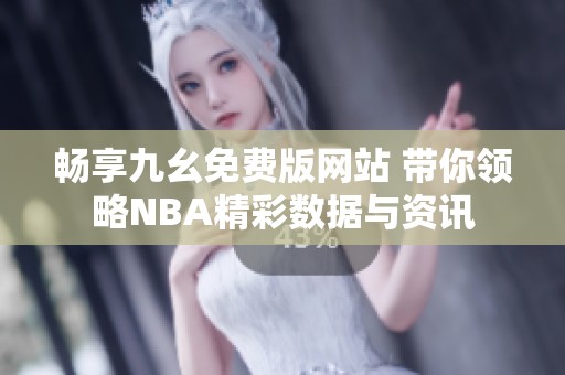 暢享九幺免費版網站 帶你領略NBA精彩數據與資訊