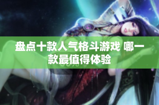 盤點十款人氣格斗游戲 哪一款最值得體驗