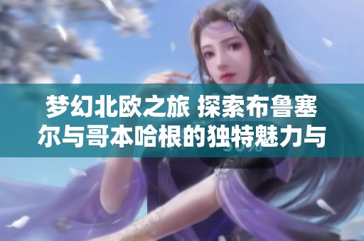 夢幻北歐之旅 探索布魯塞爾與哥本哈根的獨(dú)特魅力與問界M9